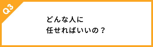 どんな人に任せればいいの？